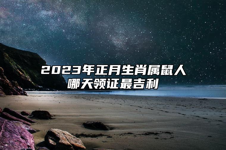 2023年正月生肖属鼠人哪天领证最吉利？