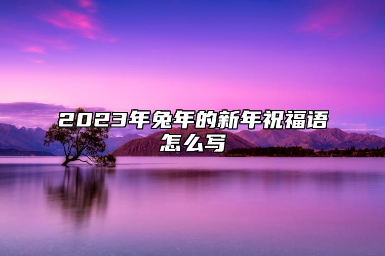 2023年兔年的新年祝福语怎么写 兔年有什么祝福语