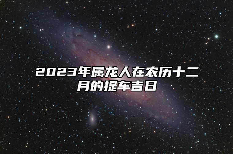 2023年属龙人在农历十二月的提车吉日