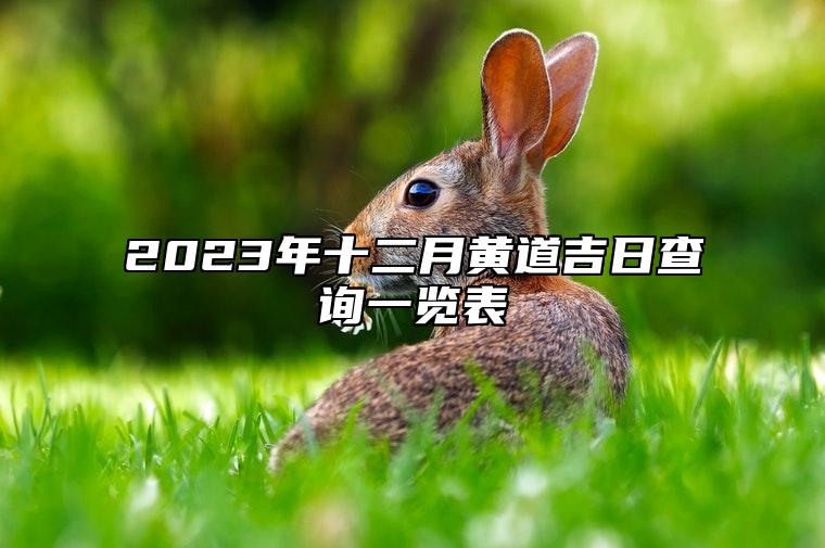 2023年十二月黄道吉日查询一览表 腊月最佳日期收集