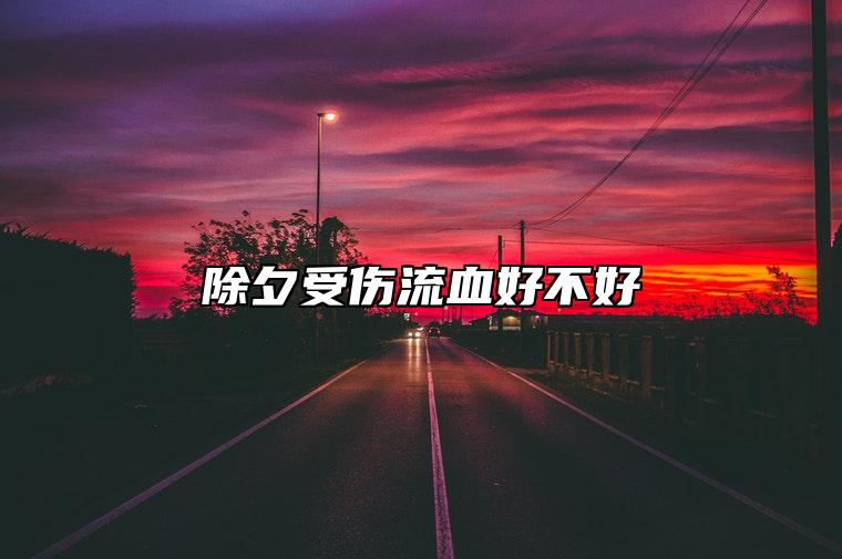 除夕受伤流血好不好 过年受伤流血什么预兆