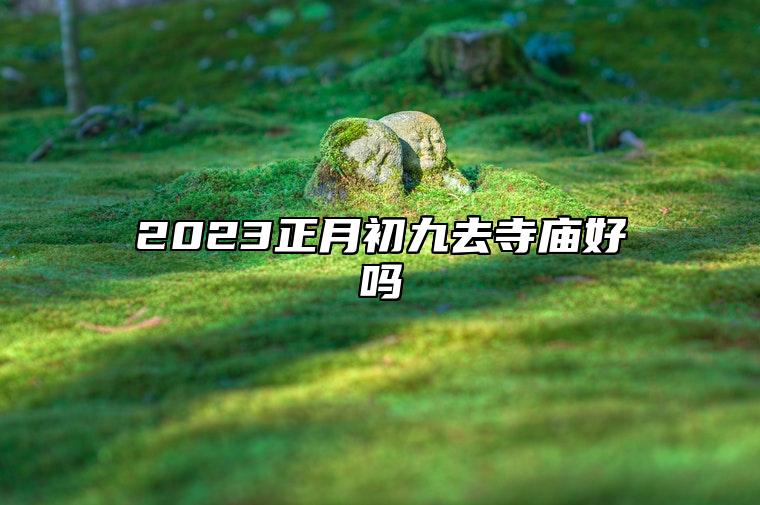 2023正月初九去寺庙好吗 大年初九可以烧香祈福吗