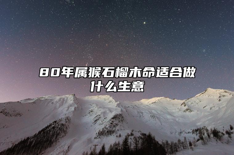 80年属猴石榴木命适合做什么生意 石榴木命财运数字是多少