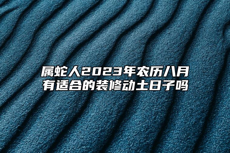 属蛇人2023年农历八月有适合的装修动土日子吗？