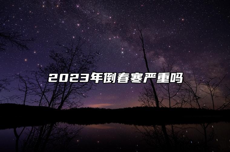 2023年倒春寒严重吗 倒春寒讲究什么