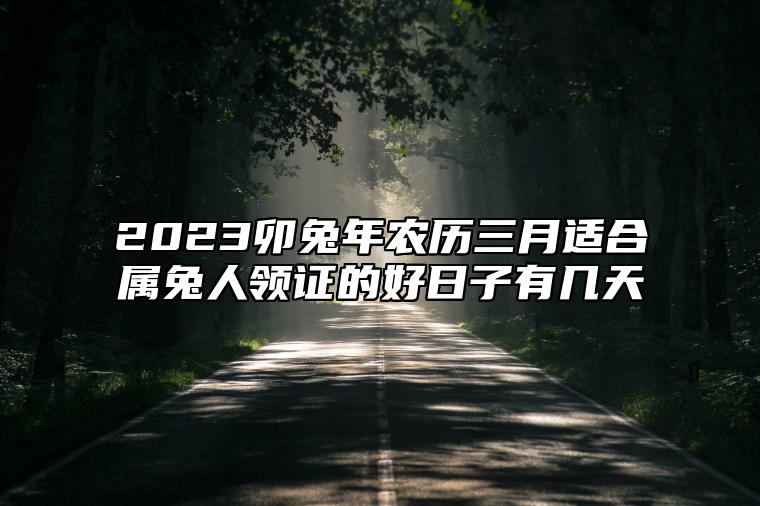 2023卯兔年农历三月适合属兔人领证的好日子有几天？