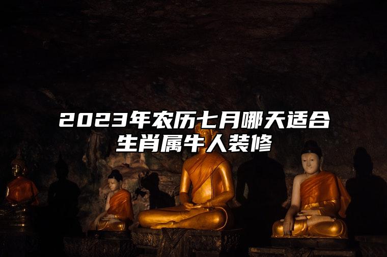 2023年农历七月哪天适合生肖属牛人装修？