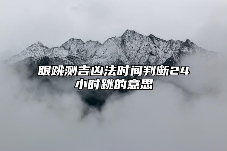 眼跳测吉凶法时间判断24小时跳的意思