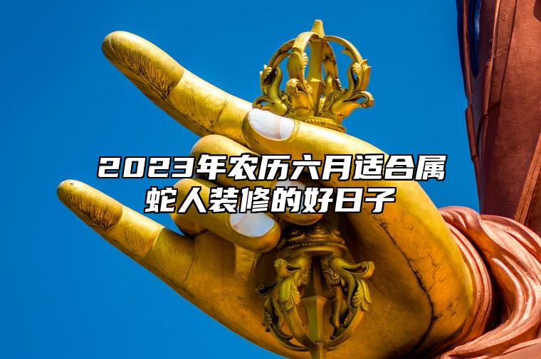 2023年农历六月适合属蛇人装修的好日子