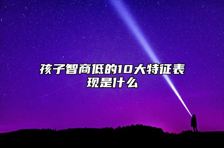 孩子智商低的10大特征表现是什么 儿童智商低有哪些特征