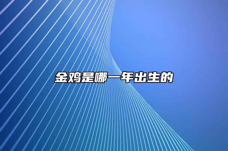 金鸡是哪一年出生的 金鸡是什么命运