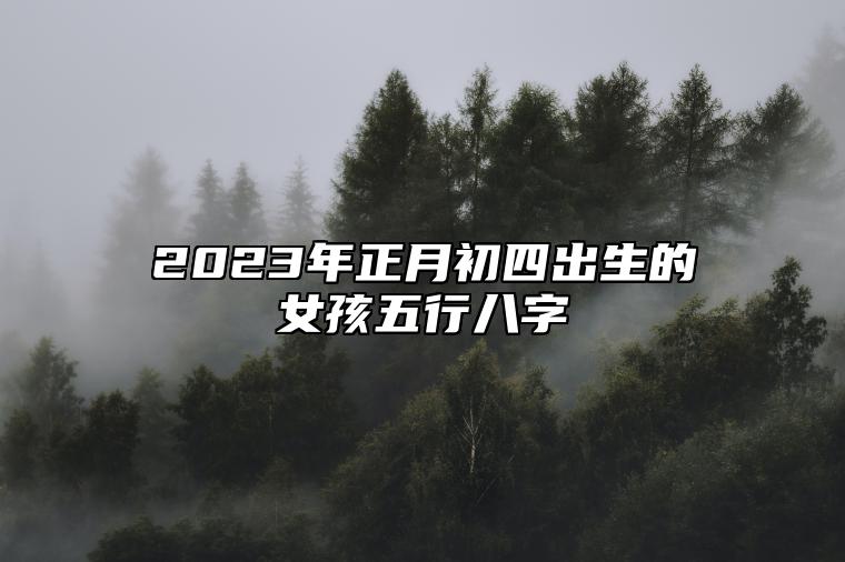 2023年正月初四出生的女孩五行八字