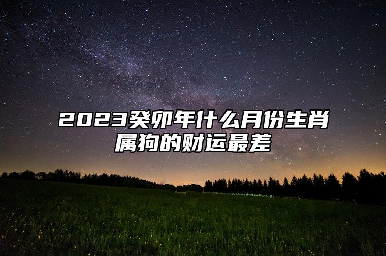 2023癸卯年什么月份生肖属狗的财运最差？