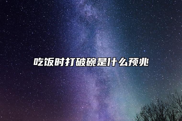 吃饭时打破碗是什么预兆 破碗要扔吗