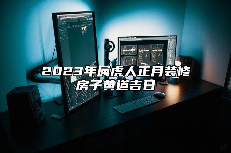 2023年属虎人正月装修房子黄道吉日