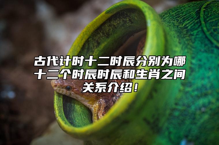 古代计时十二时辰分别为哪十二个时辰？时辰和生肖之间关系介绍！