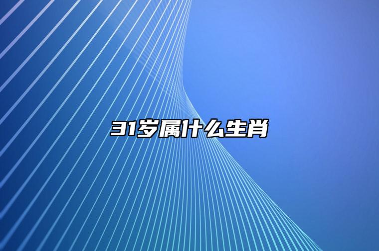 31岁属什么生肖 今年31岁属什么属相的