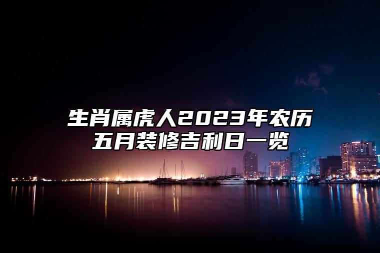 生肖属虎人2023年农历五月装修吉利日一览