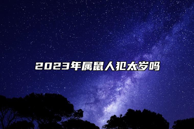 2023年属鼠人犯太岁吗 属鼠犯太岁怎么化解