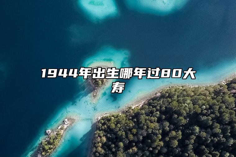 1944年出生哪年过80大寿 属猴人哪个时辰出生好