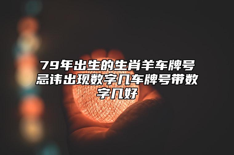 79年出生的生肖羊车牌号忌讳出现数字几？车牌号带数字几好？