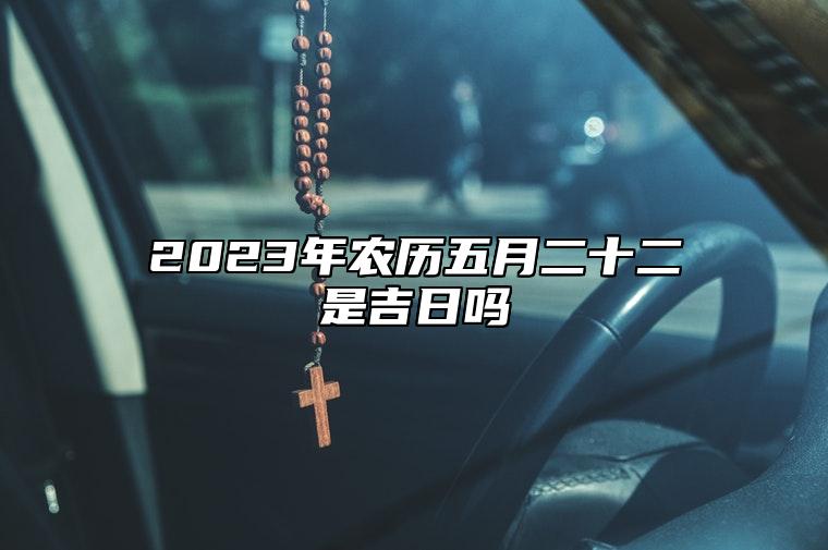 2023年农历五月二十二是吉日吗,今天黄历日子好吗,吉时宜忌分析