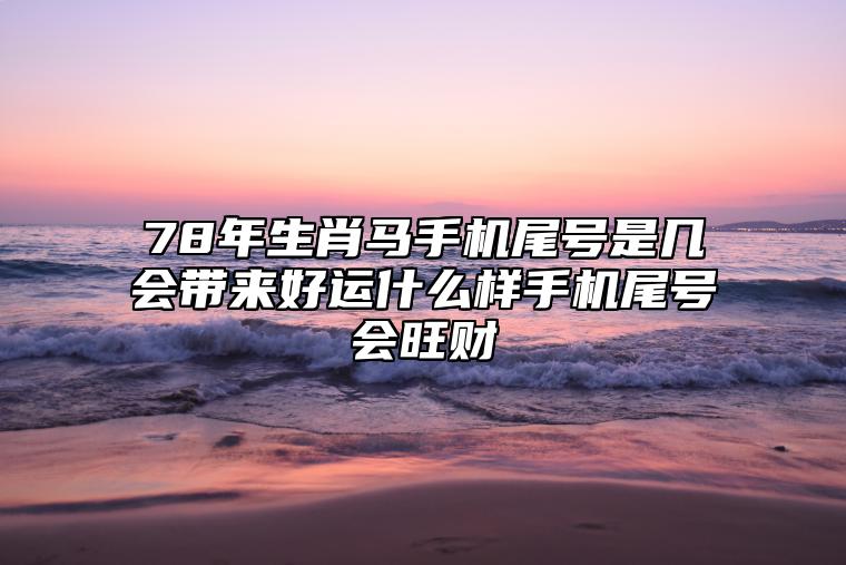 78年生肖马手机尾号是几会带来好运？什么样手机尾号会旺财？