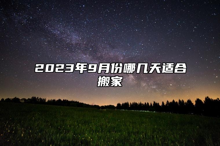 2023年9月份哪几天适合搬家 9月乔迁新居黄道吉日2023