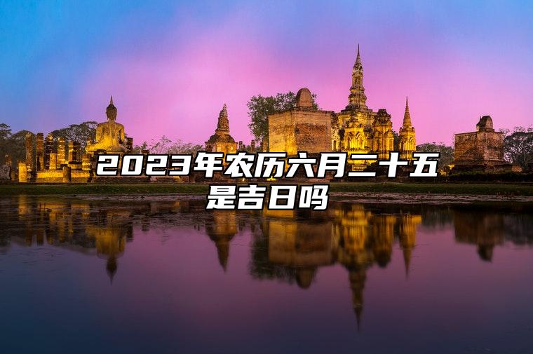 2023年农历六月二十五是吉日吗,今天黄历日子好吗,吉时宜忌分析