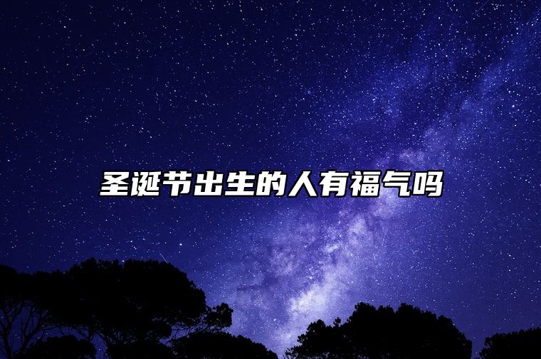 圣诞节出生的人有福气吗 福气满满财运滚滚