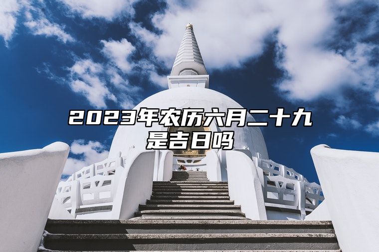 2023年农历六月二十九是吉日吗,今天黄历日子好吗,吉时宜忌分析