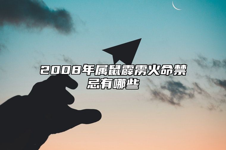 2008年属鼠霹雳火命禁忌有哪些 属鼠霹雳火命是不是好命的人呢