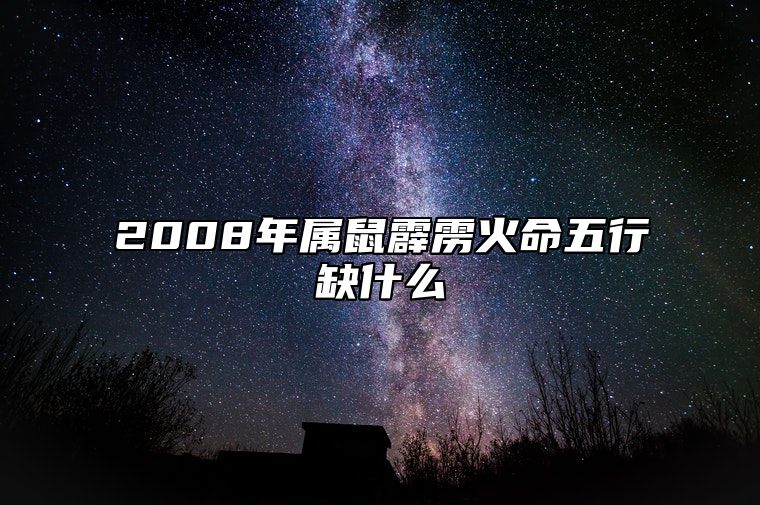 2008年属鼠霹雳火命五行缺什么 属鼠霹雳火命会受到什么影响