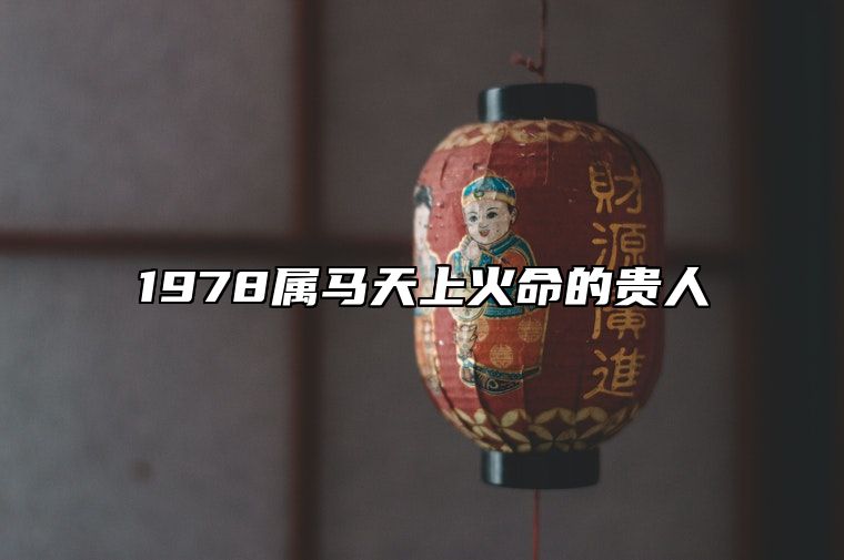 1978属马天上火命的贵人 属虎人和属牛人是贵人