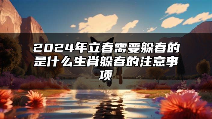 2024年立春需要躲春的是什么生肖？躲春的注意事项