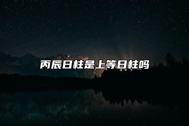 丙辰日柱是上等日柱吗？