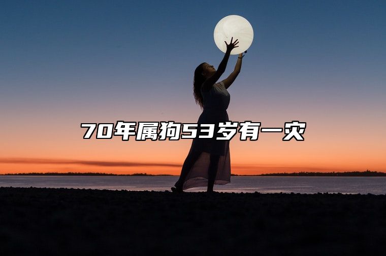 70年属狗53岁有一灾  保持积极态度和乐观心态