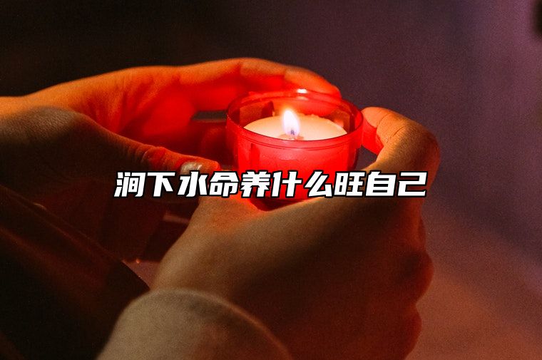 涧下水命养什么旺自己 涧下水命和什么命相配