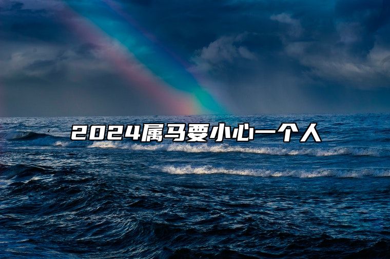 2024属马要小心一个人 属马人一生被谁所害