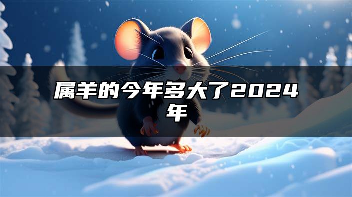 属羊的今年多大了2024年 五行金属性的属羊人