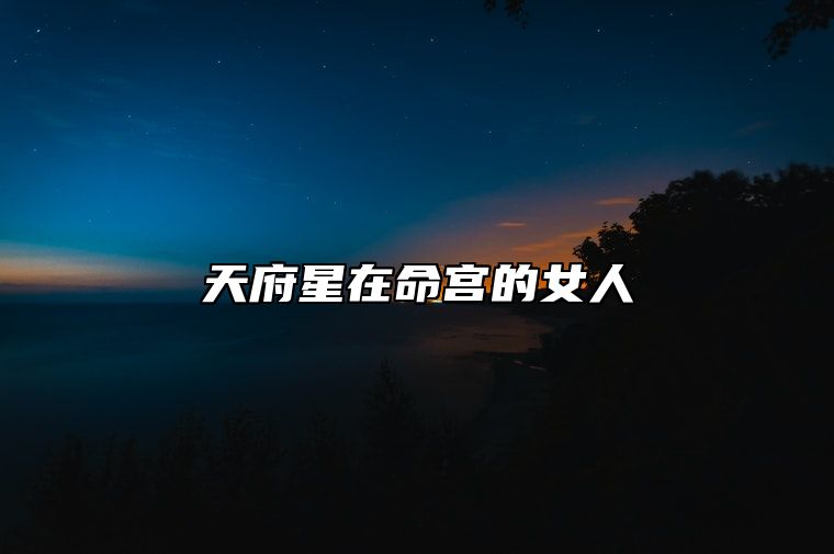 天府星在命宫的女人 天府星在命宫有何意义