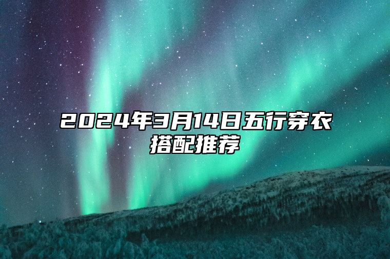 2024年3月14日五行穿衣搭配推荐