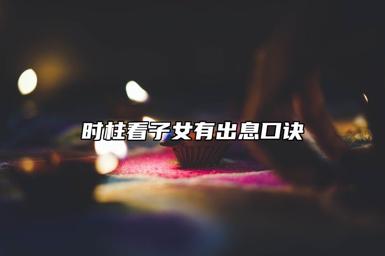 时柱看子女有出息口诀 子时的人子女命运较好