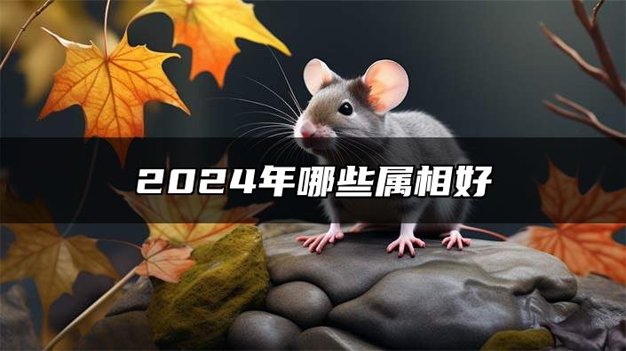 2024年哪些属相好 生肖羊偏财运好