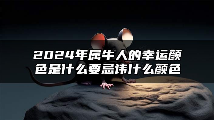 2024年属牛人的幸运颜色是什么？要忌讳什么颜色？