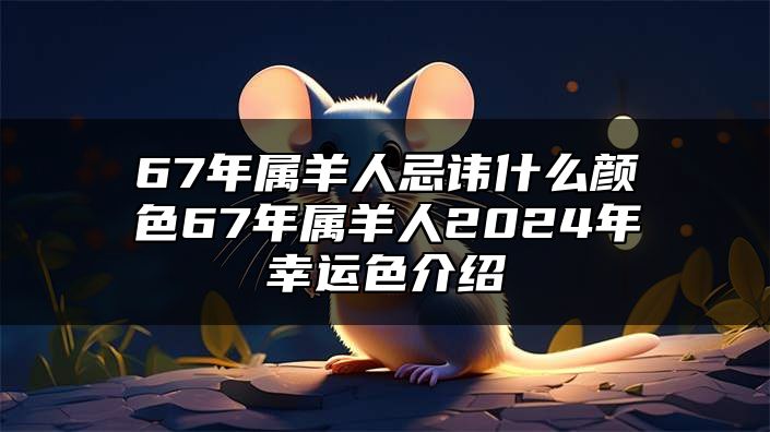 67年属羊人忌讳什么颜色？67年属羊人2024年幸运色介绍