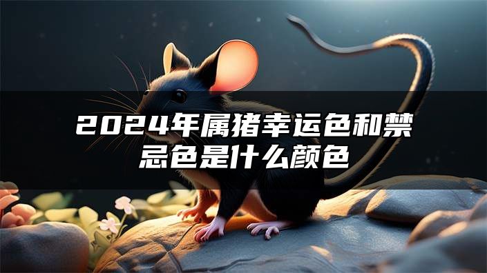 2024年属猪幸运色和禁忌色是什么颜色？