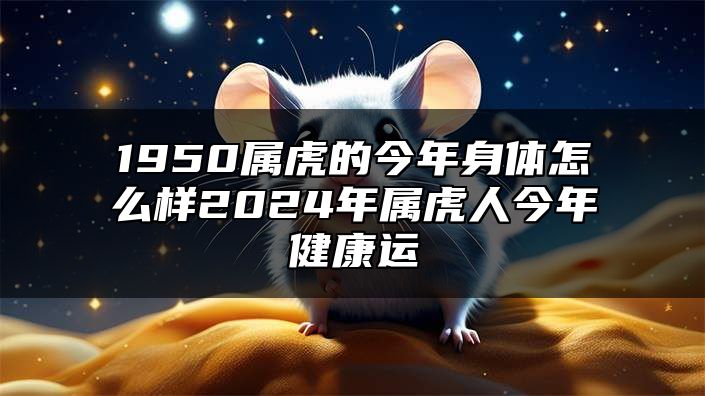 1950属虎的今年身体怎么样2024年属虎人今年健康运