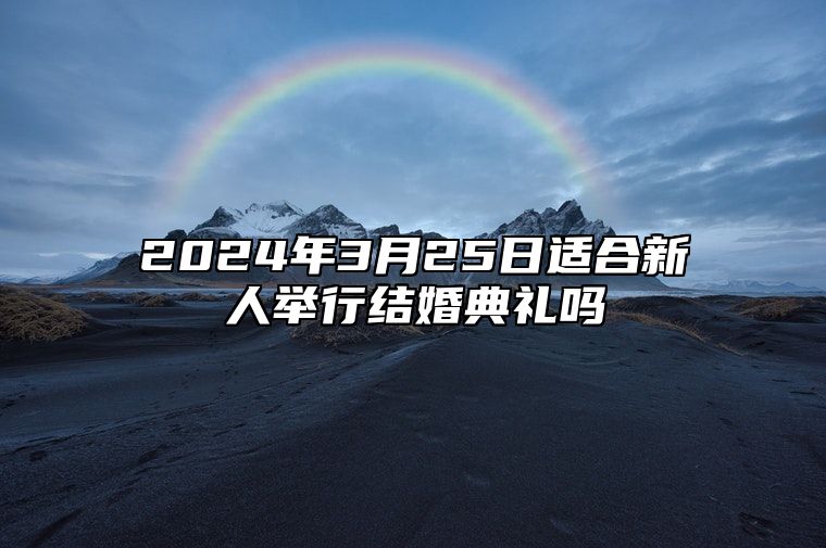 2024年3月25日适合新人举行结婚典礼吗？