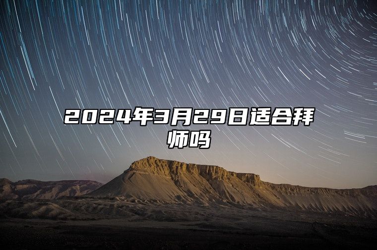 2024年3月29日适合拜师吗？适合行拜师礼吗